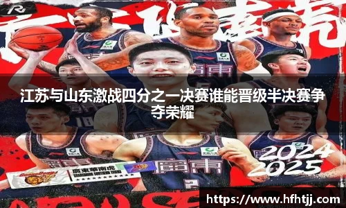 江苏与山东激战四分之一决赛谁能晋级半决赛争夺荣耀