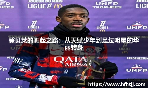 登贝莱的崛起之路：从天赋少年到足坛明星的华丽转身