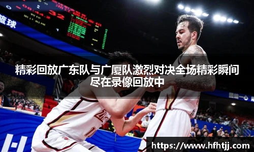 精彩回放广东队与广厦队激烈对决全场精彩瞬间尽在录像回放中