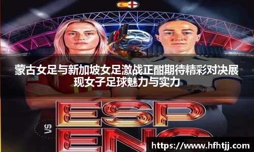 蒙古女足与新加坡女足激战正酣期待精彩对决展现女子足球魅力与实力