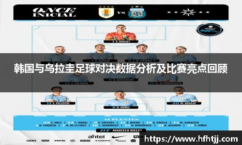 韩国与乌拉圭足球对决数据分析及比赛亮点回顾