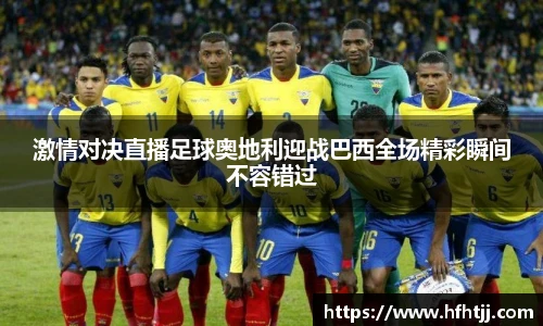 激情对决直播足球奥地利迎战巴西全场精彩瞬间不容错过