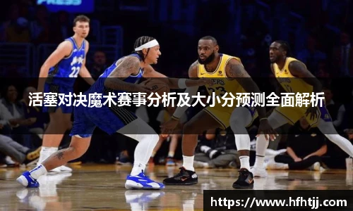活塞对决魔术赛事分析及大小分预测全面解析