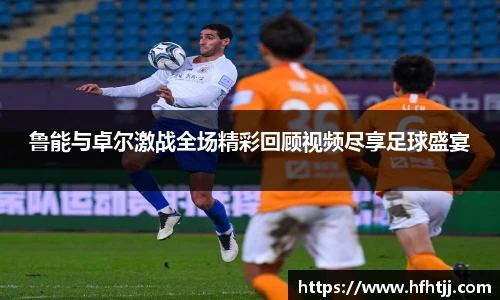 鲁能与卓尔激战全场精彩回顾视频尽享足球盛宴