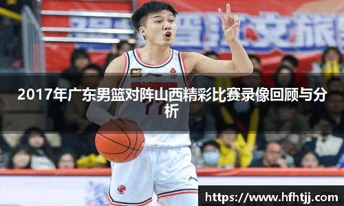 2017年广东男篮对阵山西精彩比赛录像回顾与分析