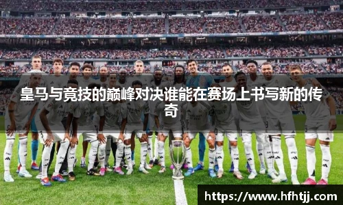 皇马与竟技的巅峰对决谁能在赛场上书写新的传奇