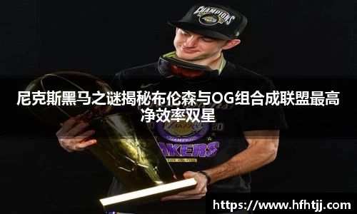 尼克斯黑马之谜揭秘布伦森与OG组合成联盟最高净效率双星