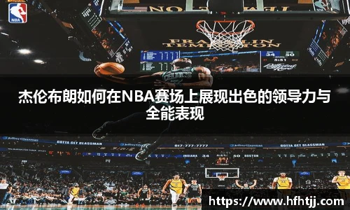 杰伦布朗如何在NBA赛场上展现出色的领导力与全能表现