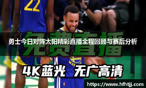 勇士今日对阵太阳精彩直播全程回顾与赛后分析
