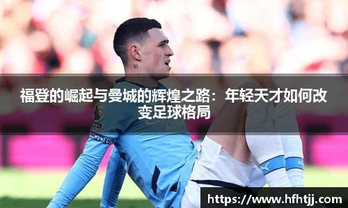 福登的崛起与曼城的辉煌之路：年轻天才如何改变足球格局