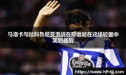 马洛卡与拉科鲁尼亚激战在即谁能在这场较量中笑到最后