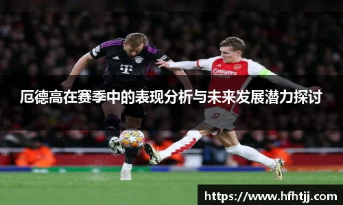 厄德高在赛季中的表现分析与未来发展潜力探讨