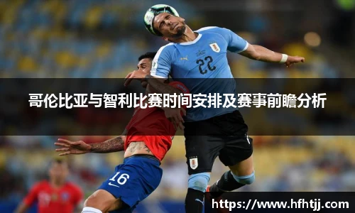 哥伦比亚与智利比赛时间安排及赛事前瞻分析