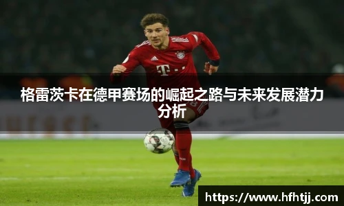 格雷茨卡在德甲赛场的崛起之路与未来发展潜力分析