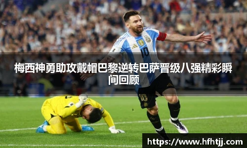 梅西神勇助攻戴帽巴黎逆转巴萨晋级八强精彩瞬间回顾